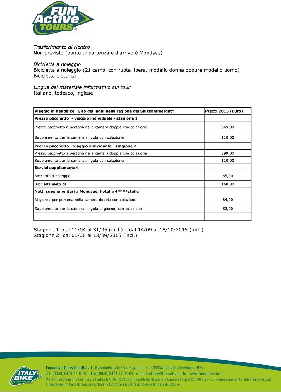 individuale - stagione 1 Prezzo pacchetto a persona nella camera doppia con colazione 869,00 Supplemento per la camera singola con colazione 110,00 Prezzo pacchetto - viaggio individuale - stagione 2