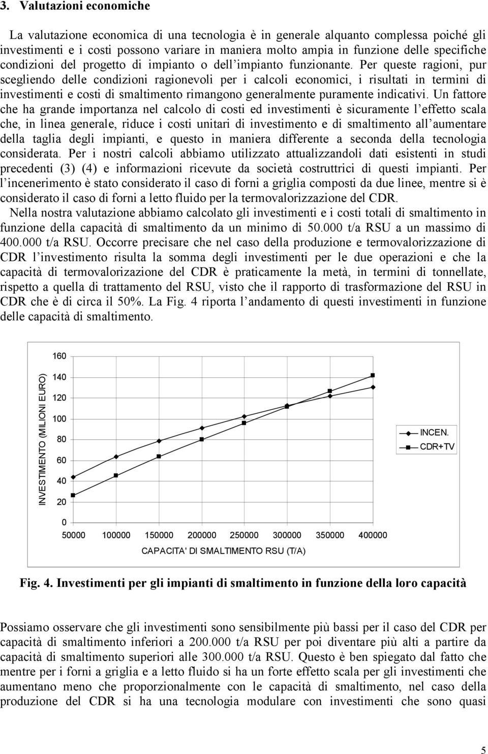 Per queste ragioni, pur scegliendo delle condizioni ragionevoli per i calcoli economici, i risultati in termini di investimenti e costi di smaltimento rimangono generalmente puramente indicativi.