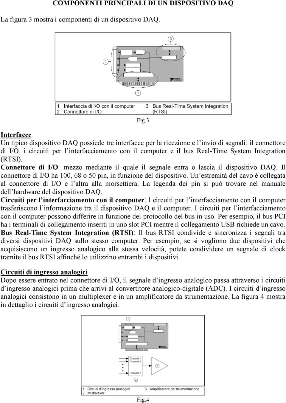 Integration (RTSI). Connettore di I/O: mezzo mediante il quale il segnale entra o lascia il dispositivo DAQ. Il connettore di I/O ha 100, 68 o 50 pin, in funzione del dispositivo.