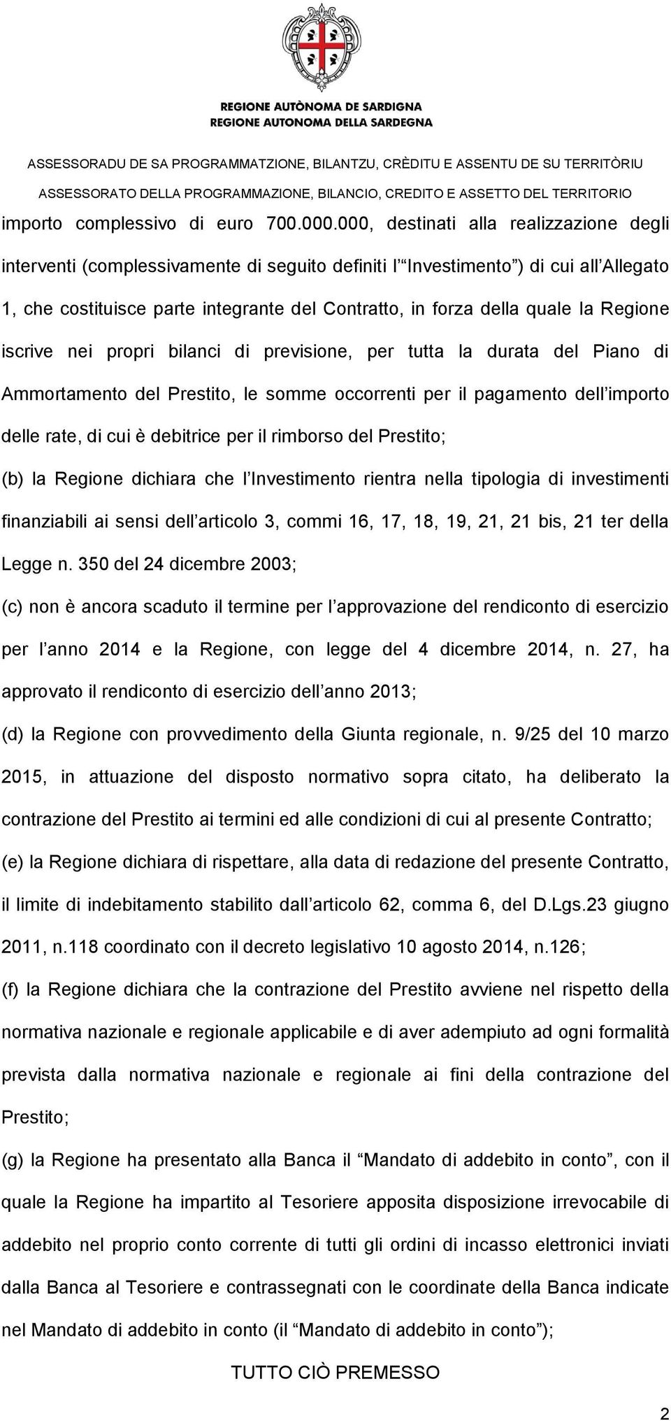 la Regione iscrive nei propri bilanci di previsione, per tutta la durata del Piano di Ammortamento del Prestito, le somme occorrenti per il pagamento dell importo delle rate, di cui è debitrice per