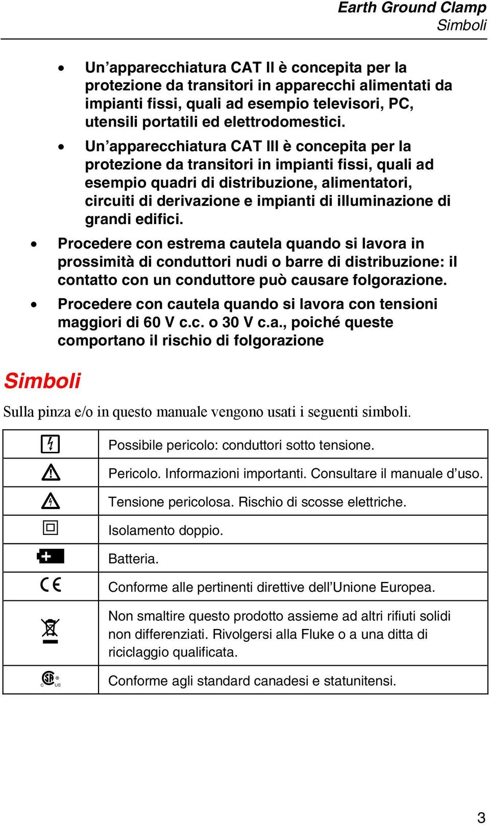 Un apparecchiatura CAT III è concepita per la protezione da transitori in impianti fissi, quali ad esempio quadri di distribuzione, alimentatori, circuiti di derivazione e impianti di illuminazione