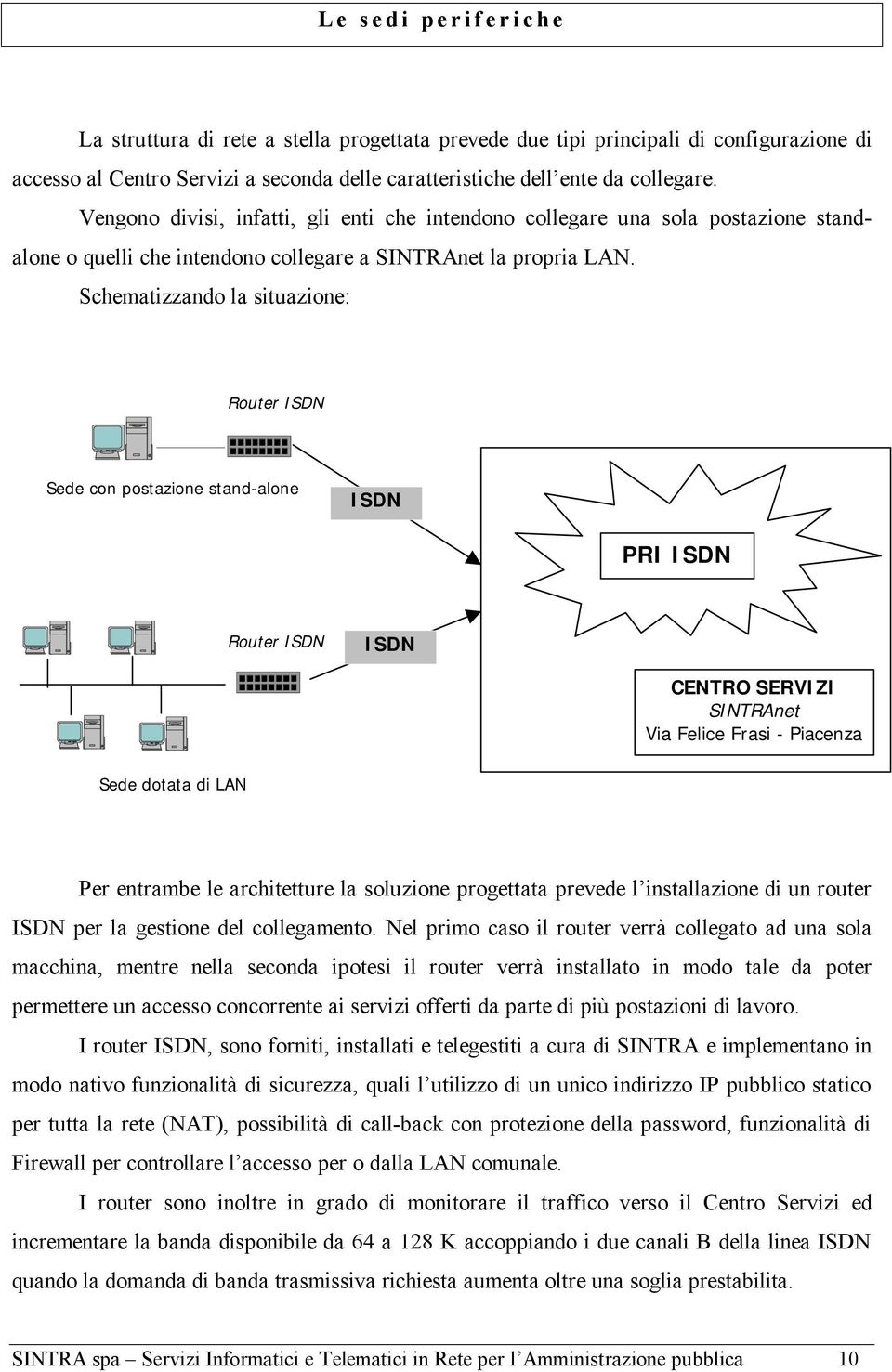 Schematizzando la situazione: Router Sede con postazione stand-alone PRI Router CENTRO SERVIZI SINTRAnet Via Felice Frasi - Piacenza Sede dotata di LAN Per entrambe le architetture la soluzione