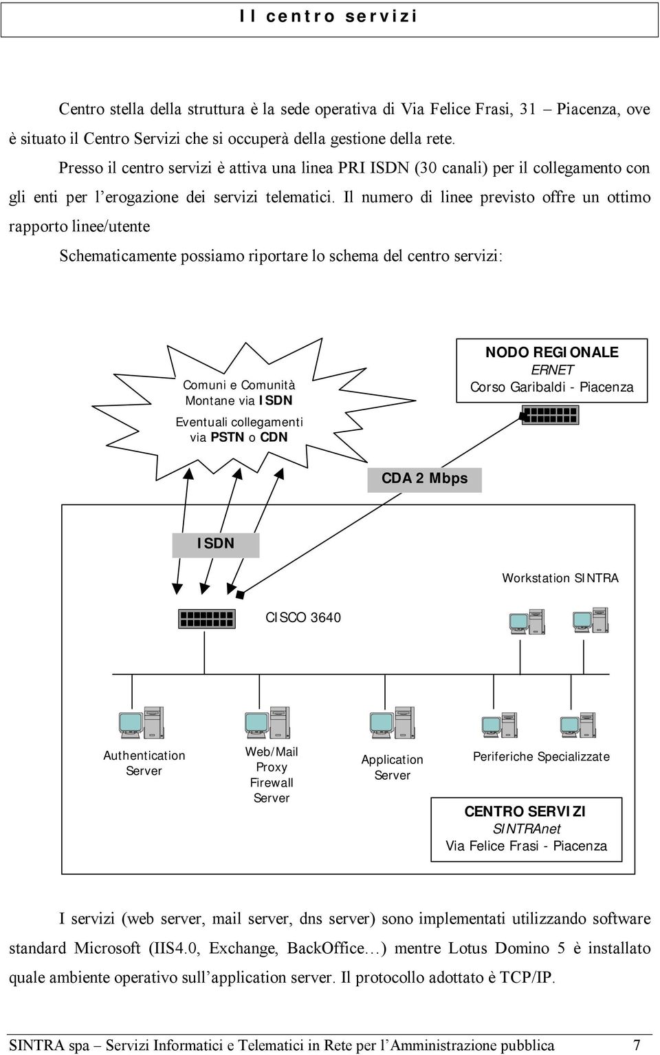 Il numero di linee previsto offre un ottimo rapporto linee/utente Schematicamente possiamo riportare lo schema del centro servizi: Comuni e Comunità Montane via Eventuali collegamenti via PSTN o CDN