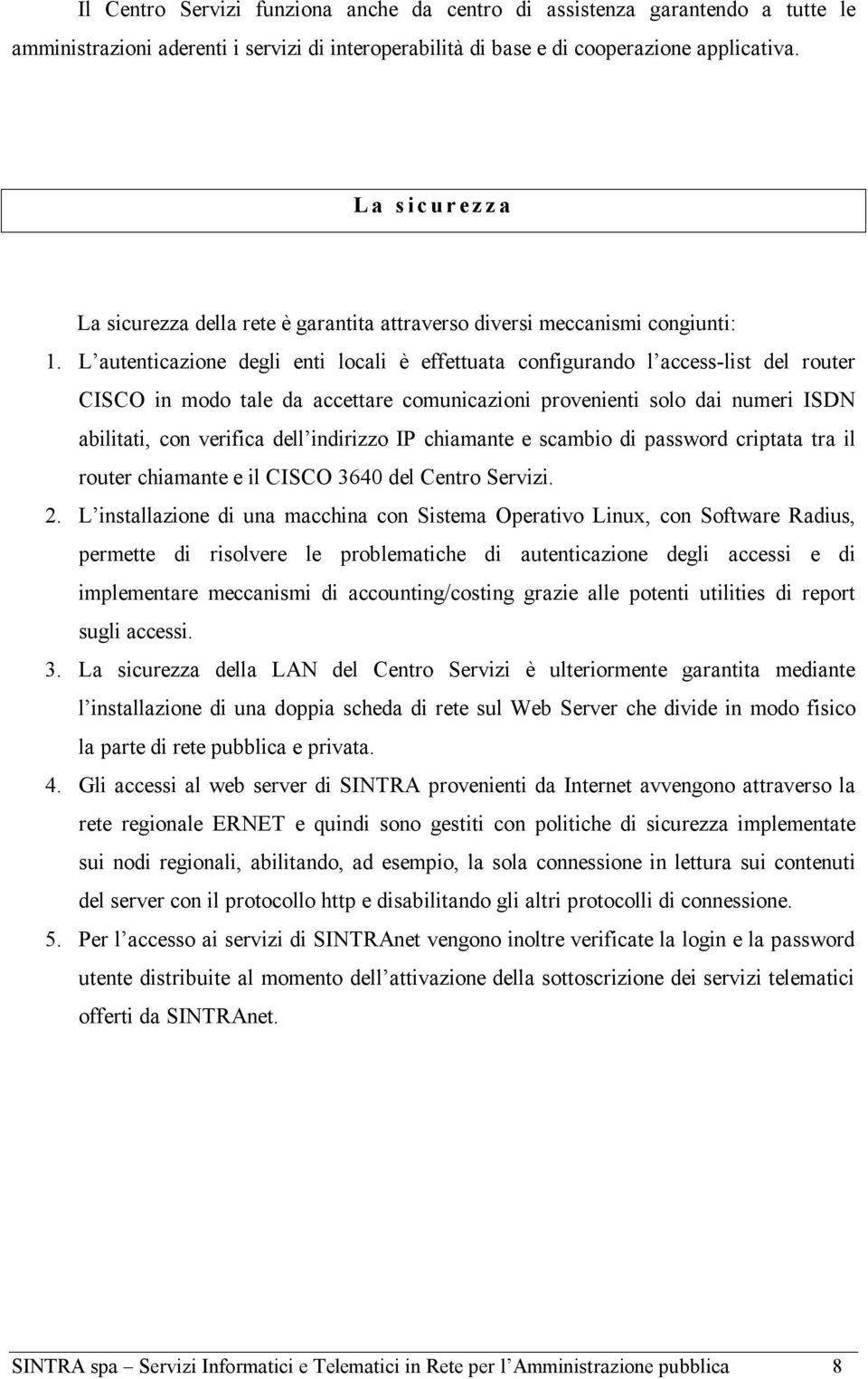 L autenticazione degli enti locali è effettuata configurando l access-list del router CISCO in modo tale da accettare comunicazioni provenienti solo dai numeri abilitati, con verifica dell indirizzo