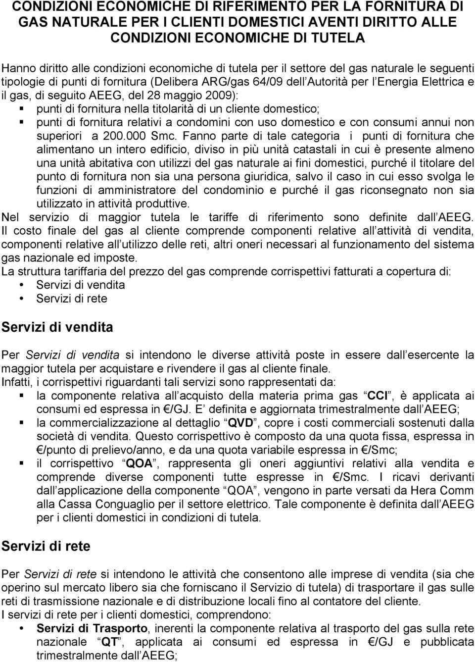 fornitura nella titolarità di un cliente domestico; punti di fornitura relativi a condomini con uso domestico e con consumi annui non superiori a 200.000 Smc.