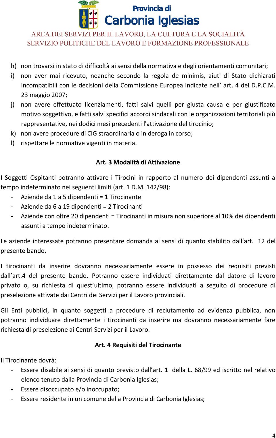 23 maggio 2007; j) non avere effettuato licenziamenti, fatti salvi quelli per giusta causa e per giustificato motivo soggettivo, e fatti salvi specifici accordi sindacali con le organizzazioni