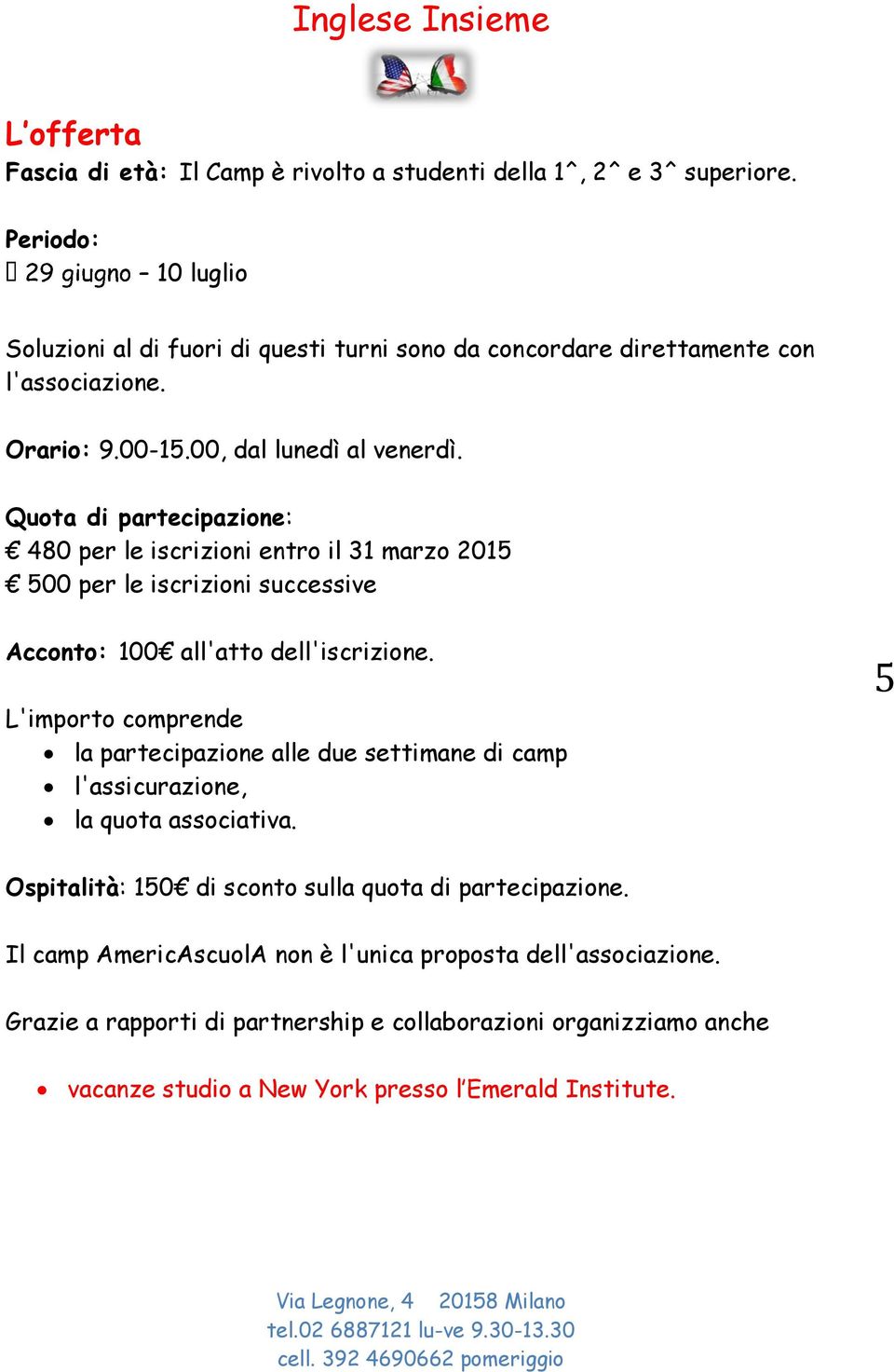 Quota di partecipazione: 480 per le iscrizioni entro il 31 marzo 2015 500 per le iscrizioni successive Acconto: 100 all'atto dell'iscrizione.