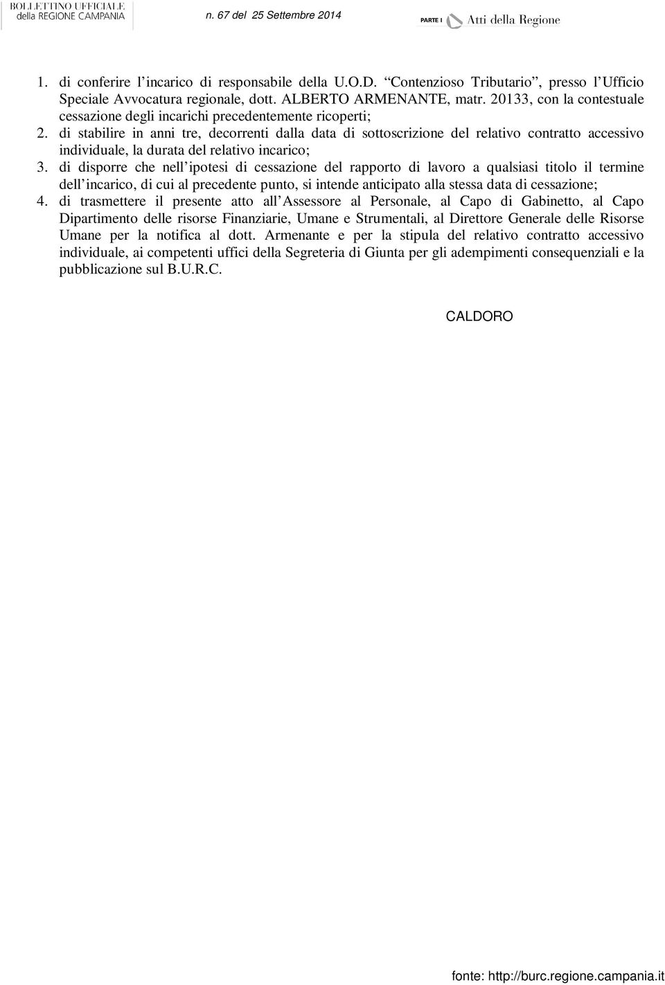 di stabilire in anni tre, decorrenti dalla data di sottoscrizione del relativo contratto accessivo individuale, la durata del relativo incarico; 3.