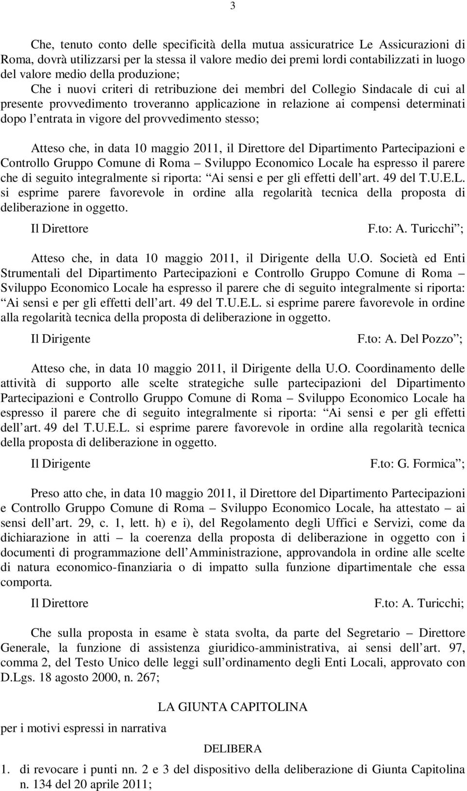 vigore del provvedimento stesso; Atteso che, in data 10 maggio 2011, il Direttore del Dipartimento Partecipazioni e Controllo Gruppo Comune di Roma Sviluppo Economico Locale ha espresso il parere che