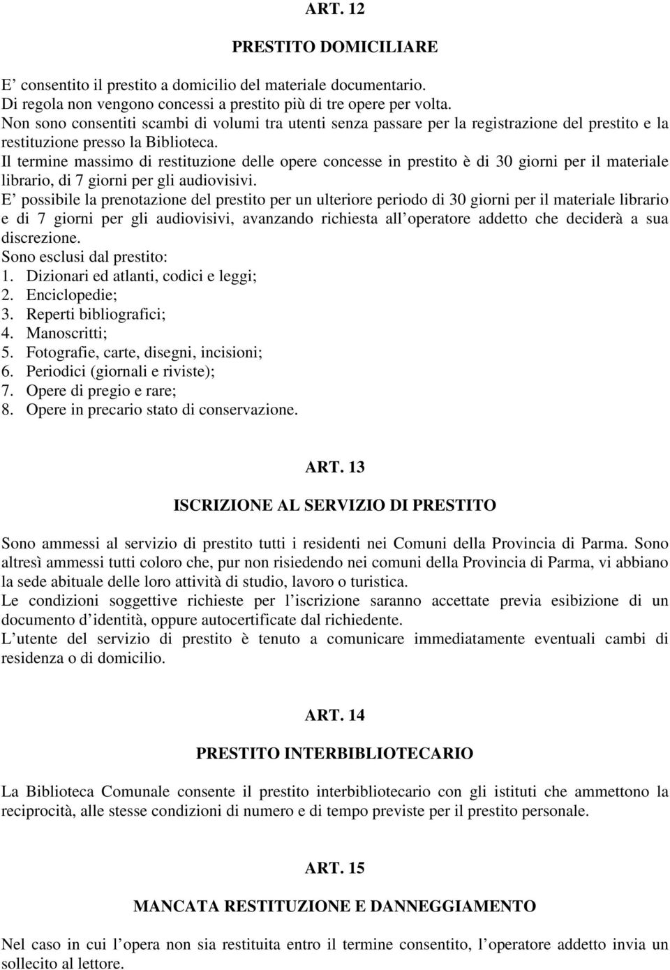 Il termine massimo di restituzione delle opere concesse in prestito è di 30 giorni per il materiale librario, di 7 giorni per gli audiovisivi.