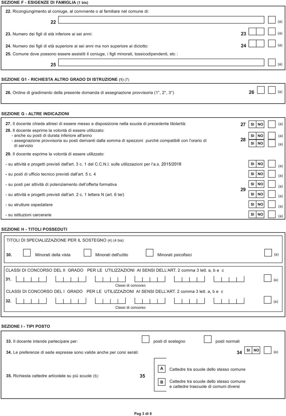 Comune dove possono essere assistiti il coniuge, i figli minorati, tossicodipendenti, etc : 25 SEZIONE G1 - RICHIESTA ALTRO GRADO DI ISTRUZIONE (1) (7) 26.