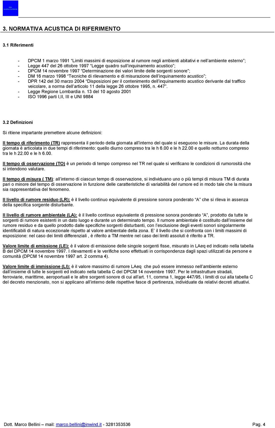 - DPCM 14 novembre 1997 Determinazione dei valori limite delle sorgenti sonore ; - DM 16 marzo 1998 Tecniche di rilevamento e di misurazione dell inquinamento acustico ; - DPR 142 del 30 marzo 2004