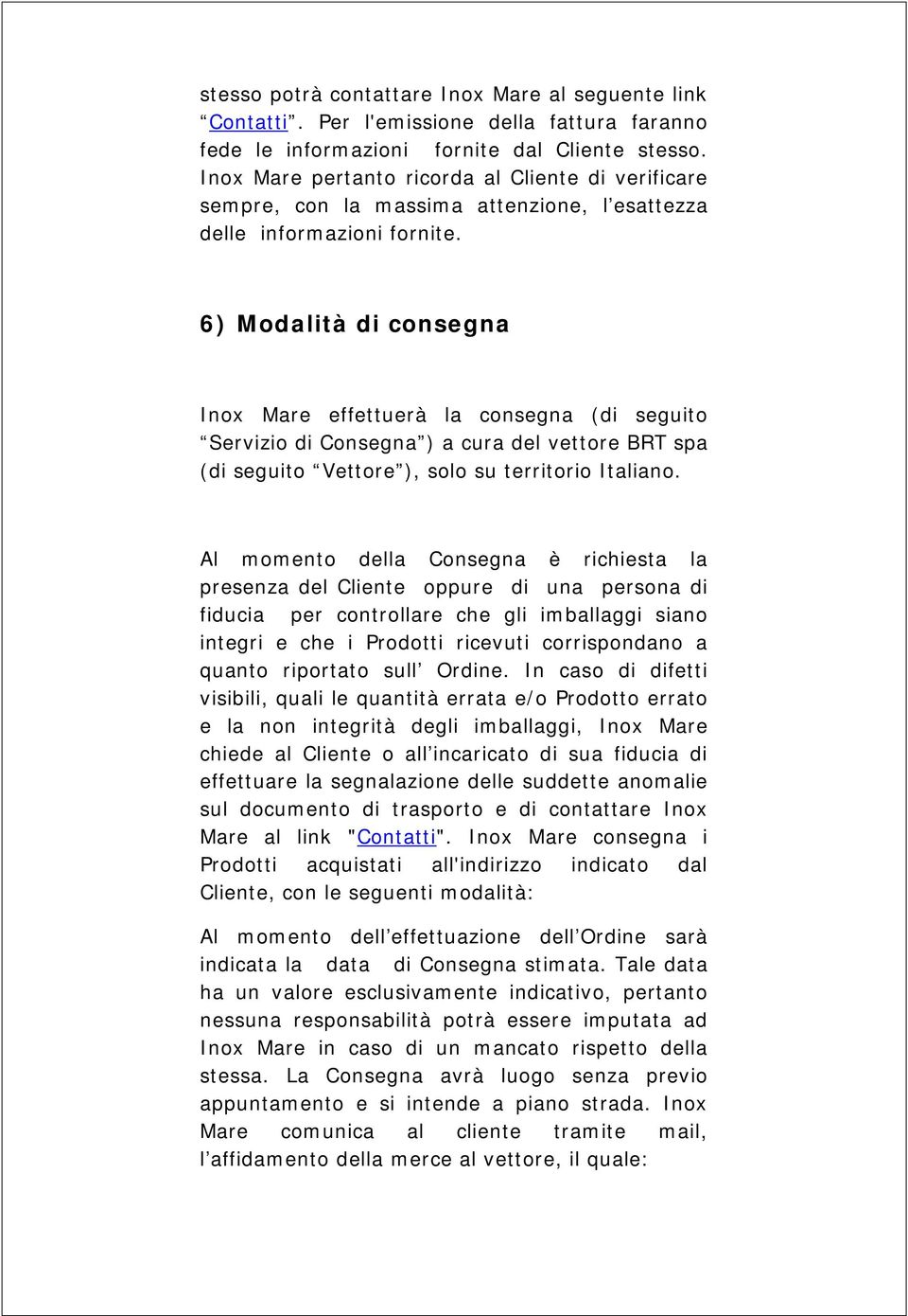 6) Modalità di consegna Inox Mare effettuerà la consegna (di seguito Servizio di Consegna ) a cura del vettore BRT spa (di seguito Vettore ), solo su territorio Italiano.