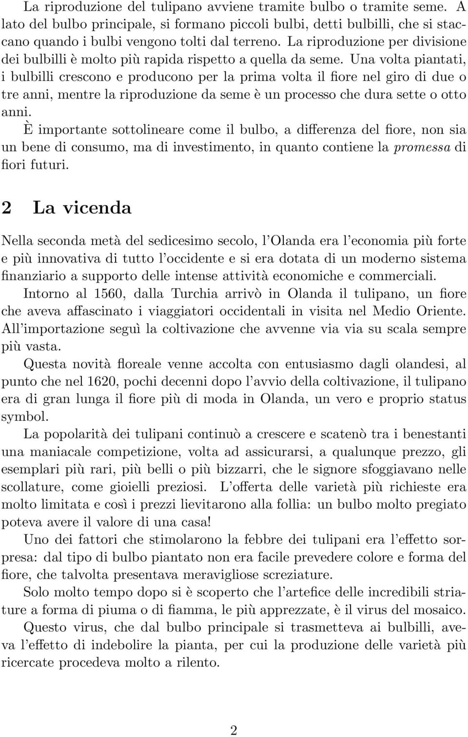 Una volta piantati, i bulbilli crescono e producono per la prima volta il fiore nel giro di due o tre anni, mentre la riproduzione da seme è un processo che dura sette o otto anni.