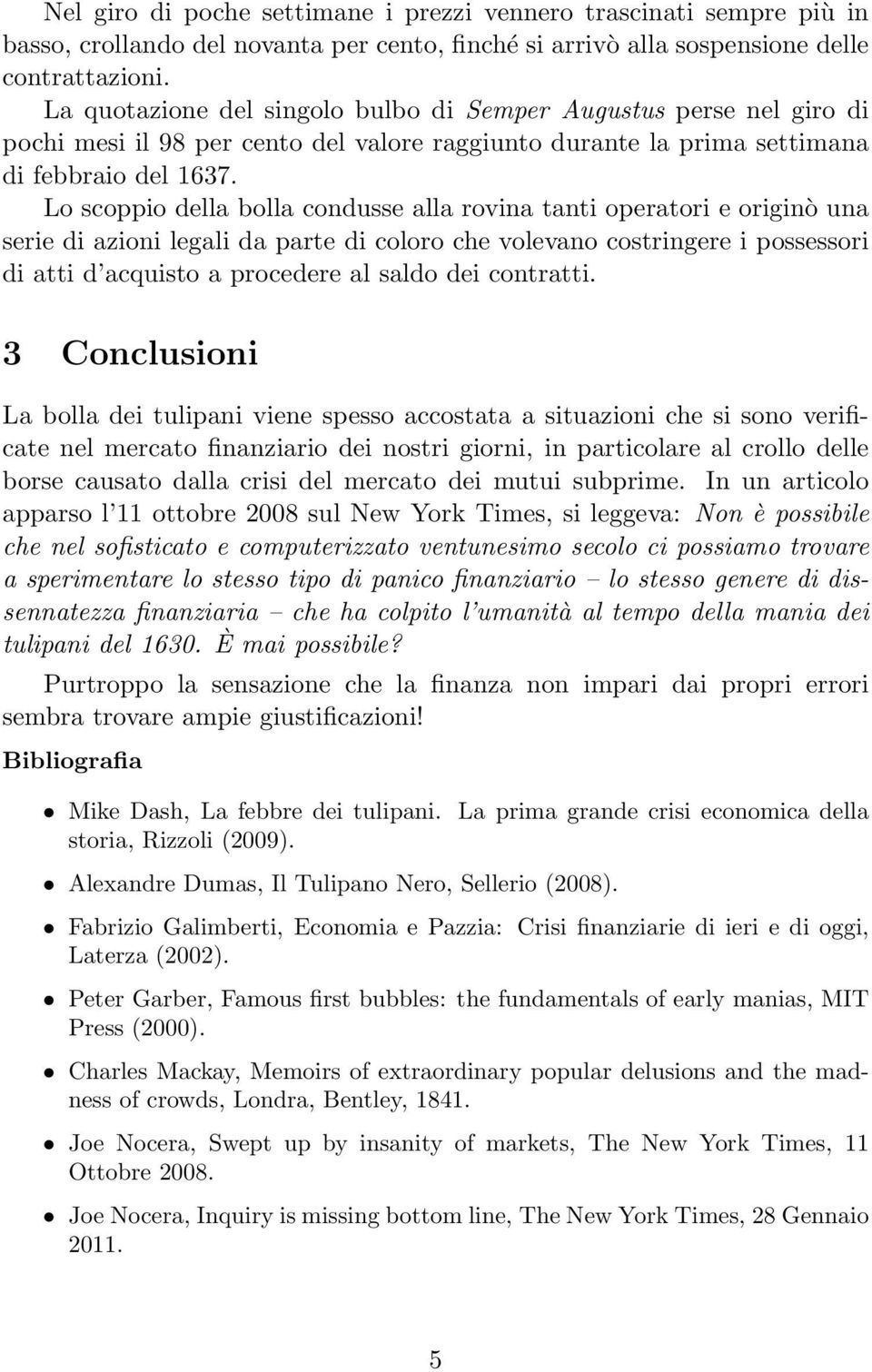 Lo scoppio della bolla condusse alla rovina tanti operatori e originò una serie di azioni legali da parte di coloro che volevano costringere i possessori di atti d acquisto a procedere al saldo dei