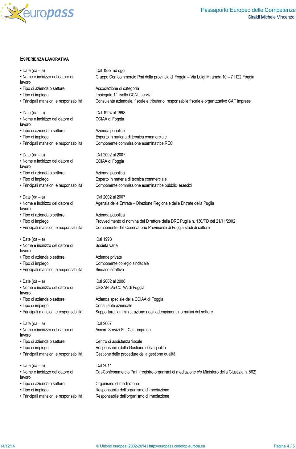 tecnica commerciale Principali mansioni e responsabilità Componente commissione esaminatrice REC Date (da a) Dal 2002 al 2007 CCIAA di Foggia Esperto in materia di tecnica commerciale Principali