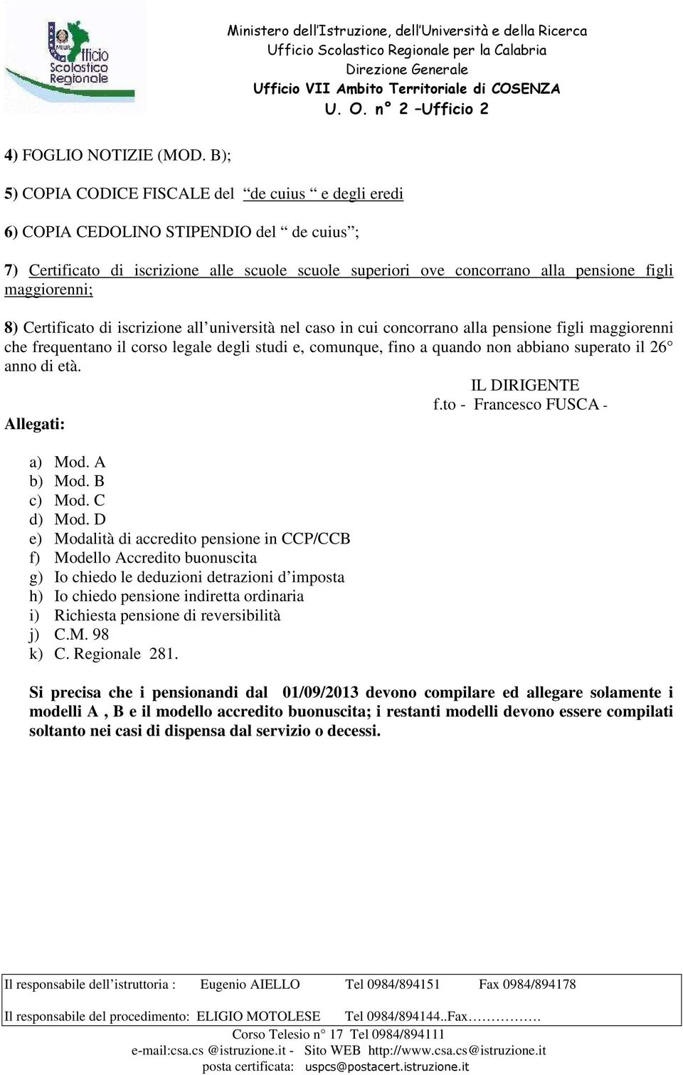 maggiorenni; 8) Certificato di iscrizione all università nel caso in cui concorrano alla pensione figli maggiorenni che frequentano il corso legale degli studi e, comunque, fino a quando non abbiano