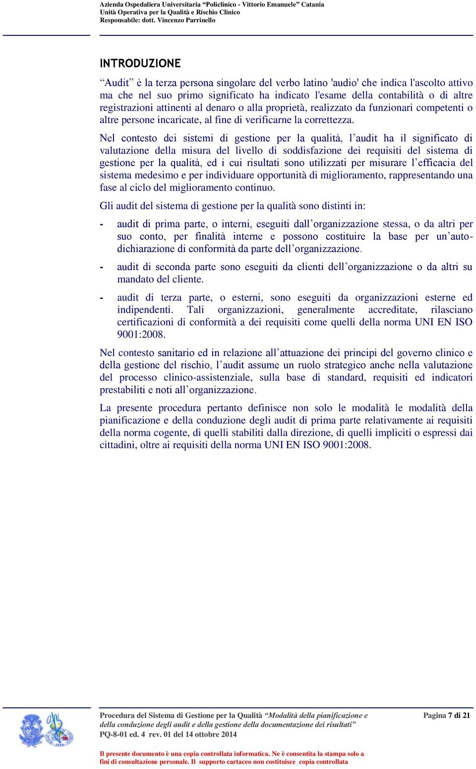 Nel contesto dei sistemi di gestione per la qualità, l audit ha il significato di valutazione della misura del livello di soddisfazione dei requisiti del sistema di gestione per la qualità, ed i cui