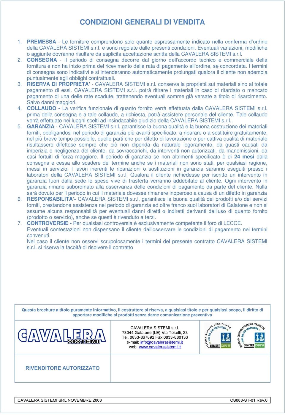 CONSEGNA - Il periodo di consegna decorre dal giorno dell accordo tecnico e commerciale della fornitura e non ha inizio prima del ricevimento della rata di pagamento all ordine, se concordata.