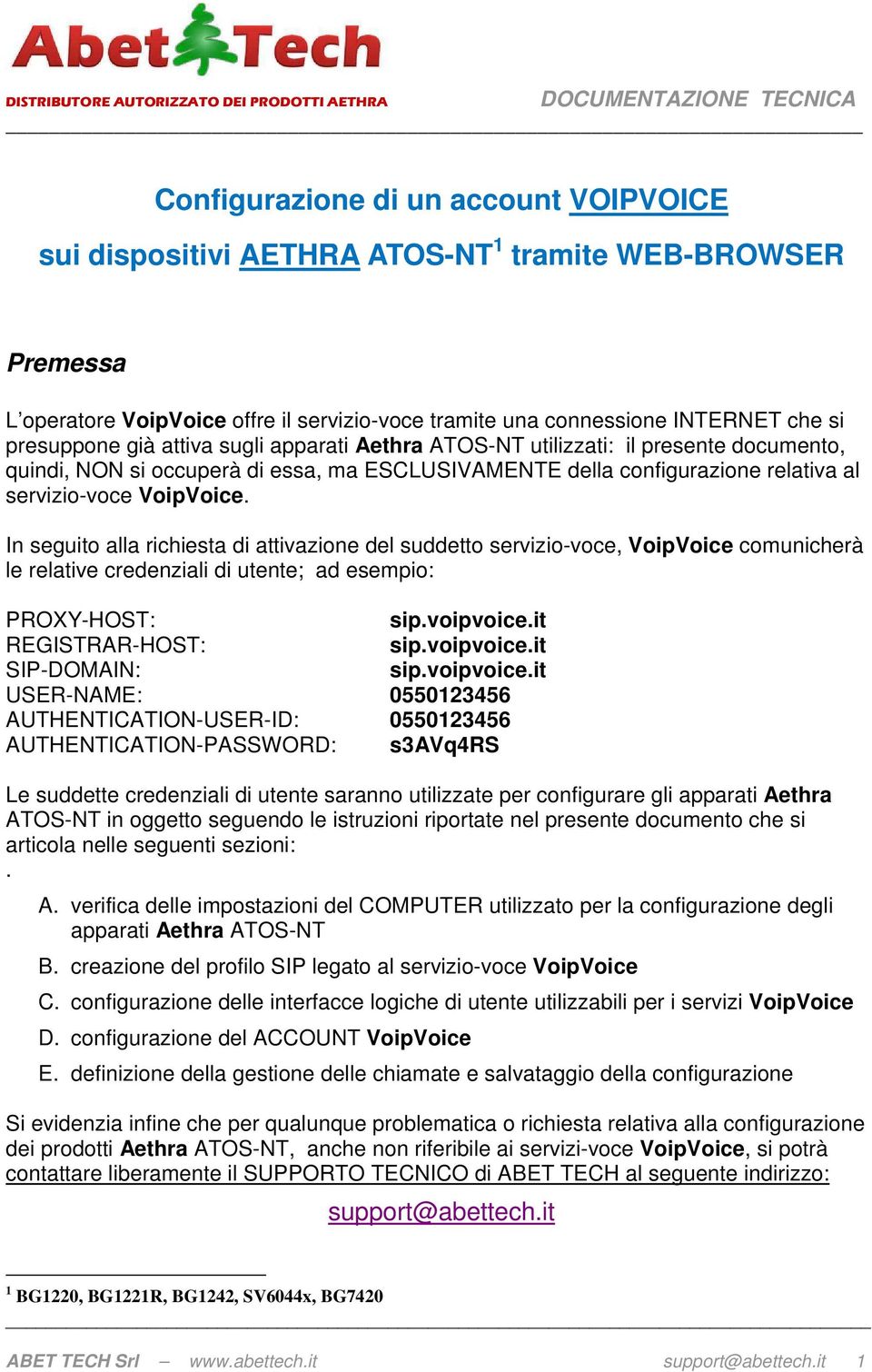 In seguito alla richiesta di attivazione del suddetto servizio-voce, VoipVoice comunicherà le relative credenziali di utente; ad esempio: PROXY-HOST: sip.voipvoice.it REGISTRAR-HOST: sip.voipvoice.it SIP-DOMAIN: sip.