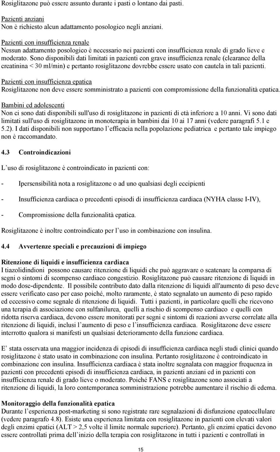 Sono disponibili dati limitati in pazienti con grave insufficienza renale (clearance della creatinina < 30 ml/min) e pertanto rosiglitazone dovrebbe essere usato con cautela in tali pazienti.