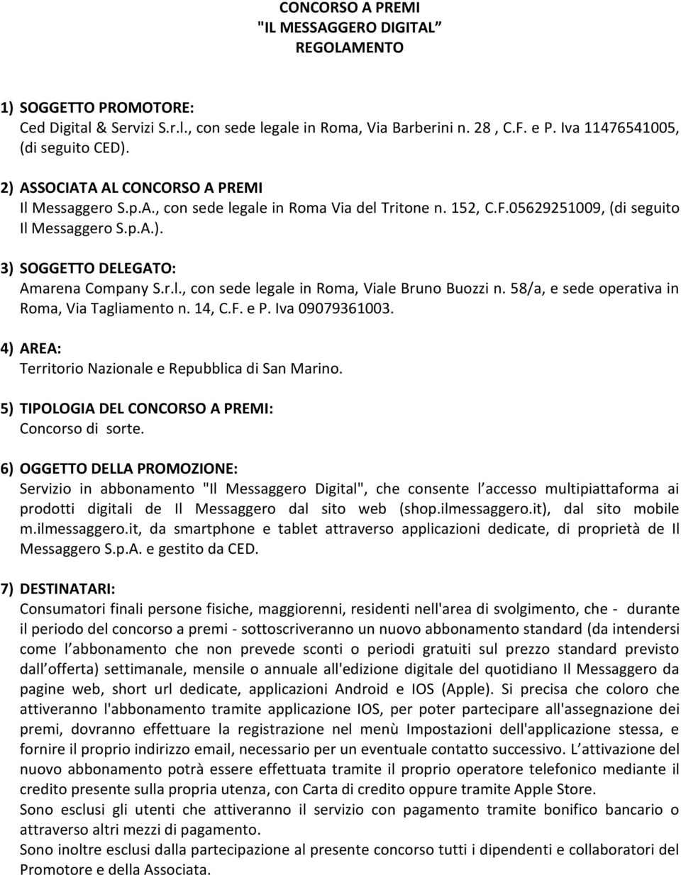 58/a, e sede operativa in Roma, Via Tagliamento n. 14, C.F. e P. Iva 09079361003. 4) AREA: Territorio Nazionale e Repubblica di San Marino. 5) TIPOLOGIA DEL CONCORSO A PREMI: Concorso di sorte.