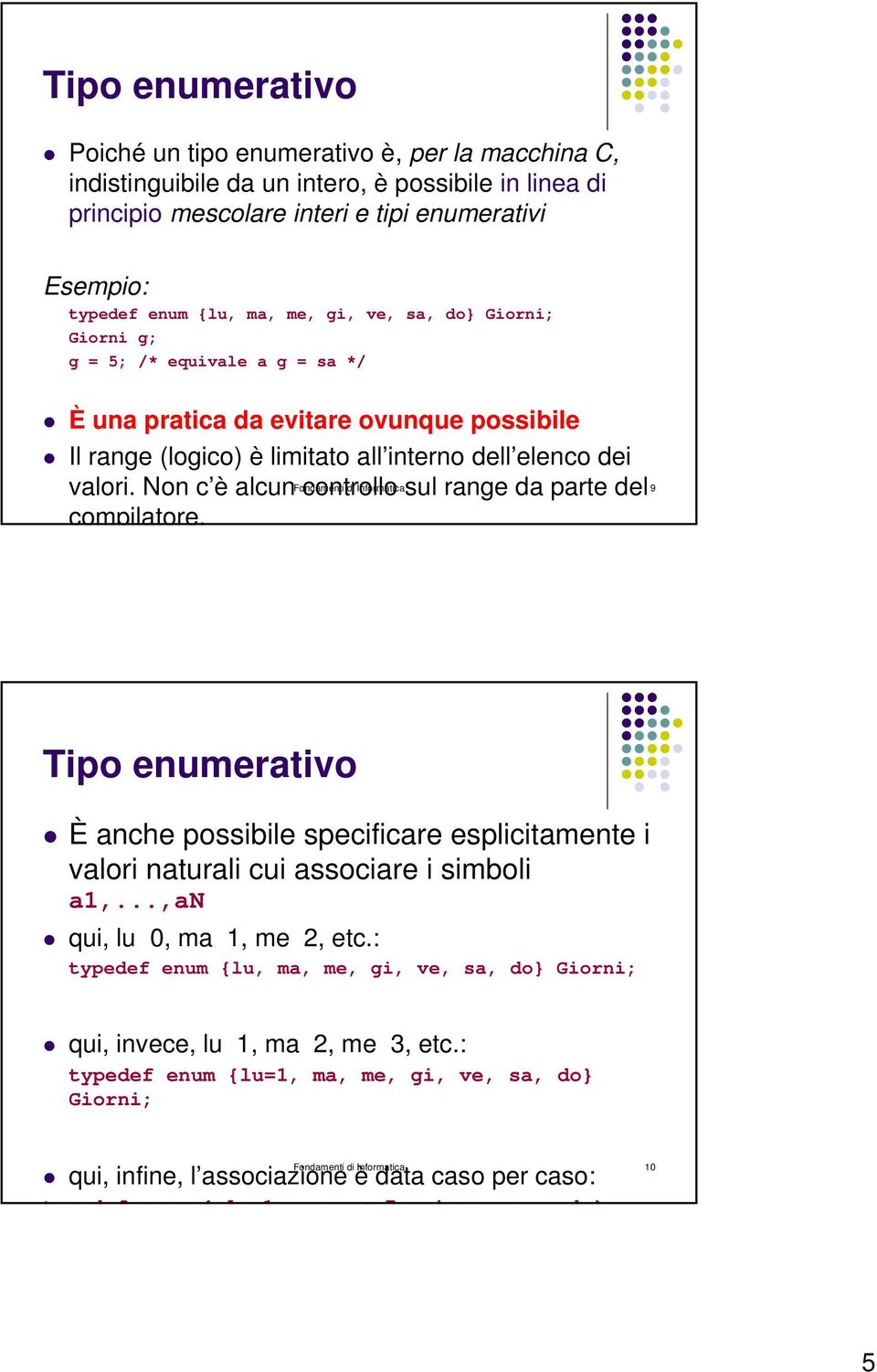 Fondamenti di Informatica 9 Tipo enumerativo È anche possibile specificare esplicitamente i valori naturali cui associare i simboli a1,...,an qui, lu 0, ma 1, me 2, etc.