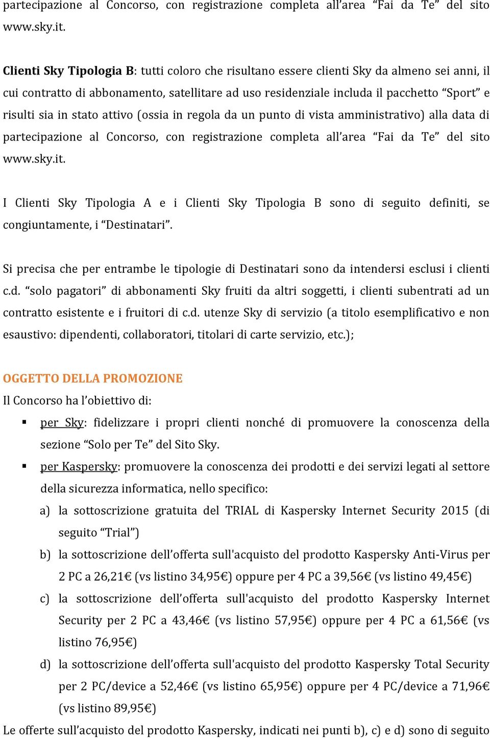 Clienti Sky Tipologia B: tutti coloro che risultano essere clienti Sky da almeno sei anni, il cui contratto di abbonamento, satellitare ad uso residenziale includa il pacchetto Sport e risulti sia in