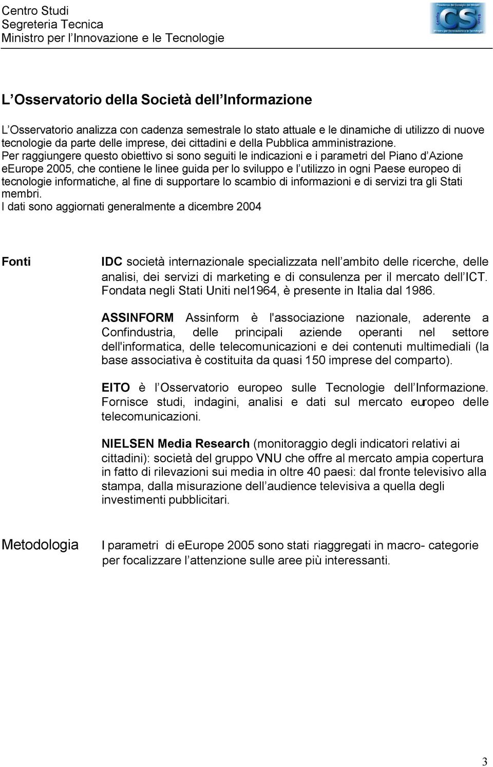 Per raggiungere questo obiettivo si sono seguiti le indicazioni e i parametri del Piano d Azione eeurope 2005, che contiene le linee guida per lo sviluppo e l utilizzo in ogni Paese europeo di