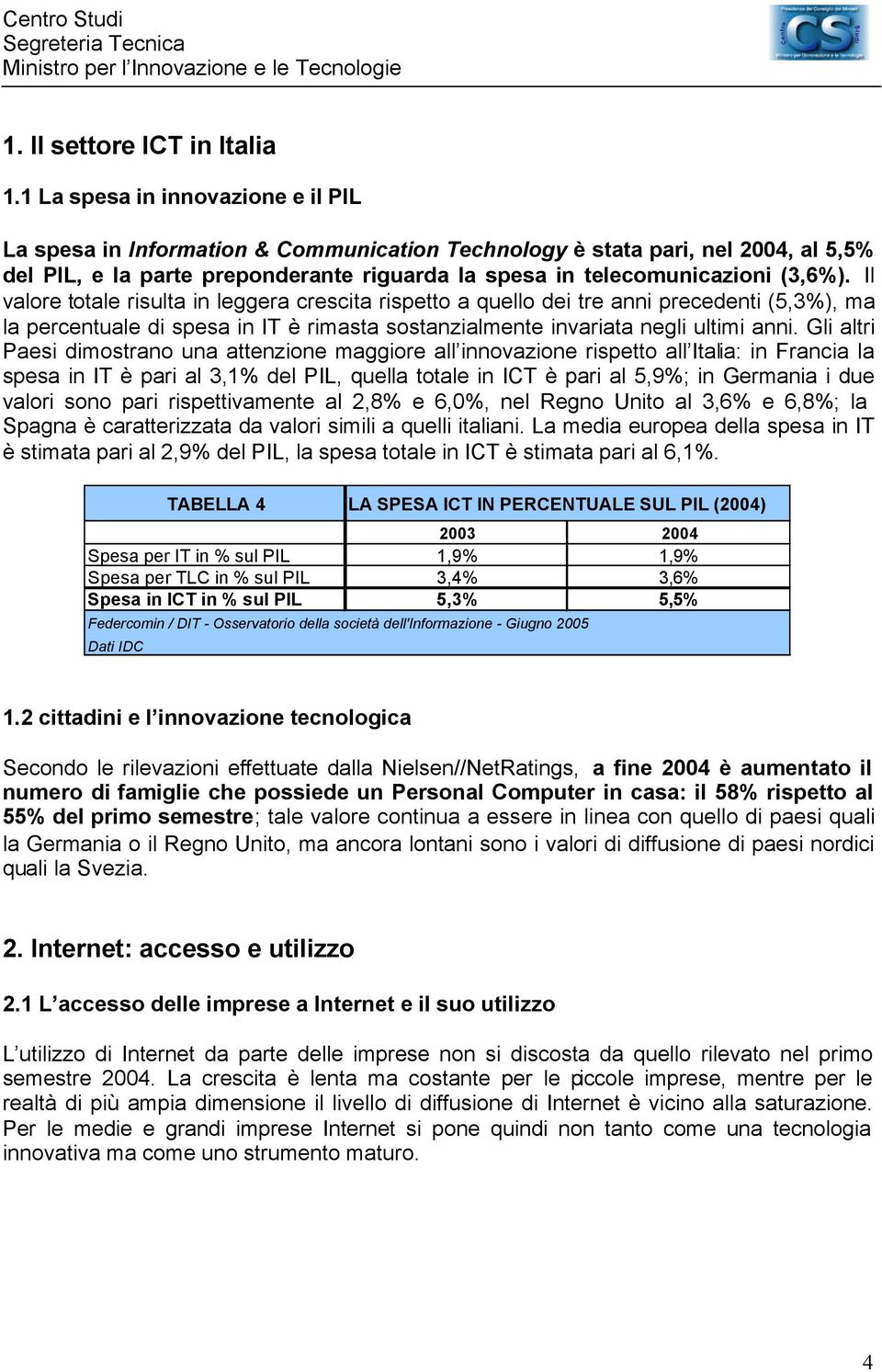 Il valore totale risulta in leggera crescita rispetto a quello dei tre anni precedenti (5,3%), ma la percentuale di spesa in IT è rimasta sostanzialmente invariata negli ultimi anni.