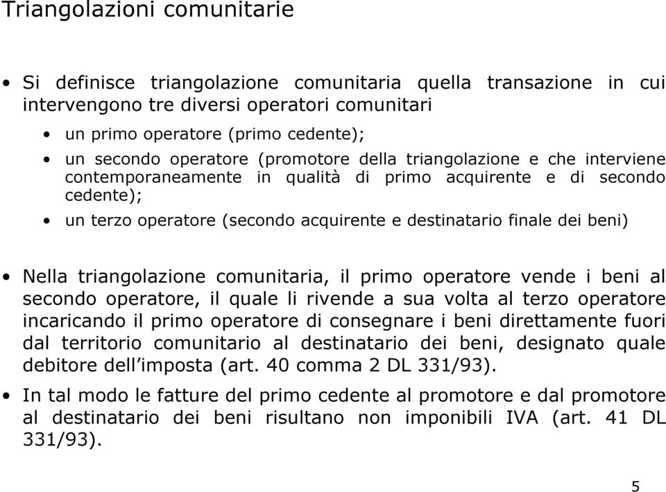 triangolazione comunitaria, il primo operatore vende i beni al secondo operatore, il quale li rivende a sua volta al terzo operatore incaricando il primo operatore di consegnare i beni direttamente