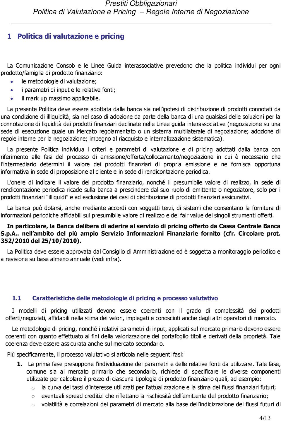 La presente Politica deve essere adottata dalla banca sia nell ipotesi di distribuzione di prodotti connotati da una condizione di illiquidità, sia nel caso di adozione da parte della banca di una