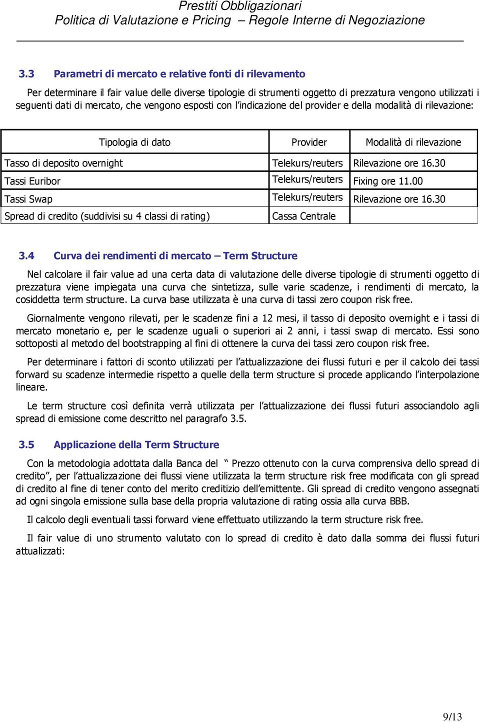 30 Tassi Euribor Telekurs/reuters Fixing ore 11.00 Tassi Swap Telekurs/reuters Rilevazione ore 16.30 Spread di credito (suddivisi su 4 classi di rating) Cassa Centrale 3.