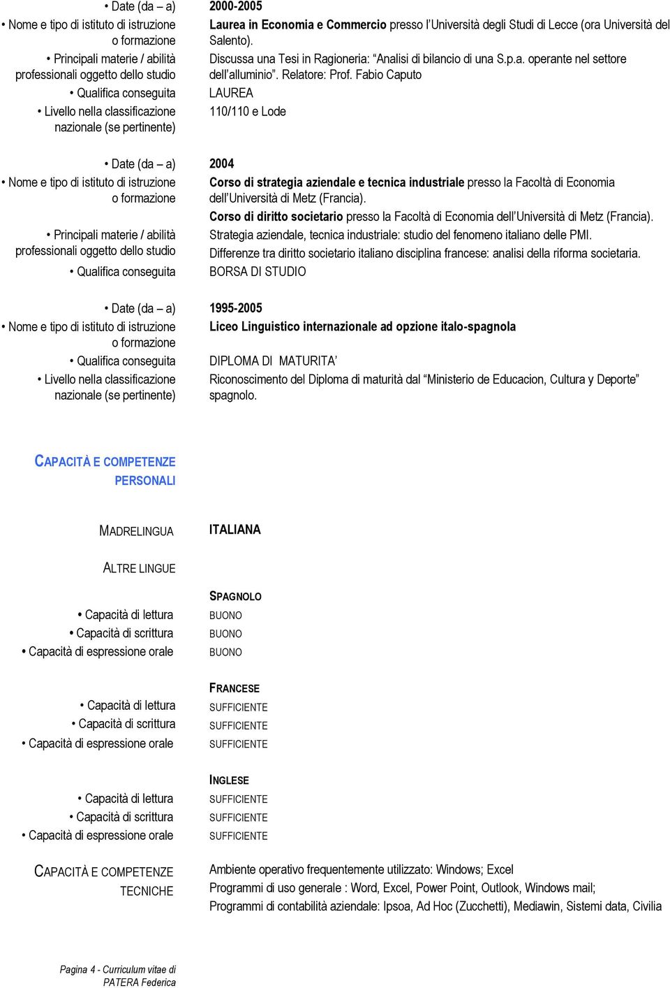 Fabio Caputo LAUREA Livello nella classificazione 110/110 e Lode nazionale (se pertinente) Date (da a) 2004 Principali materie / abilità Corso di strategia aziendale e tecnica industriale presso la