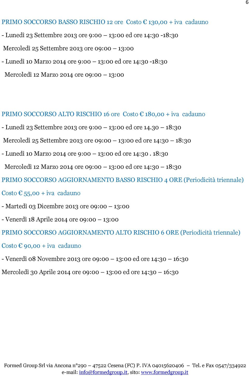 30 18:30 Mercoledì 25 Settembre 2013 ore 09:00 13:00 ed ore 14:30 18:30 - Lunedì 10 Marzo 2014 ore 9:00 13:00 ed ore 14:30.