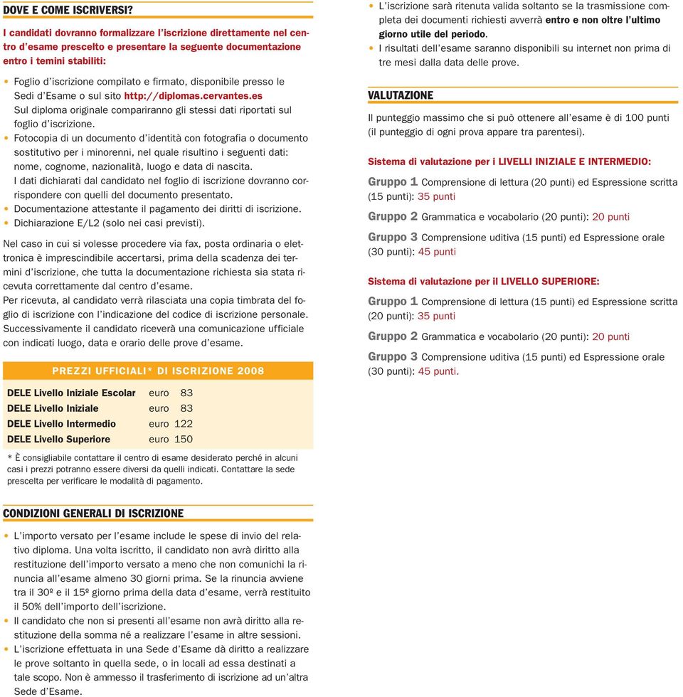 disponibile presso le Sedi d Esame o sul sito http://diplomas.cervantes.es Sul diploma originale compariranno gli stessi dati riportati sul foglio d iscrizione.