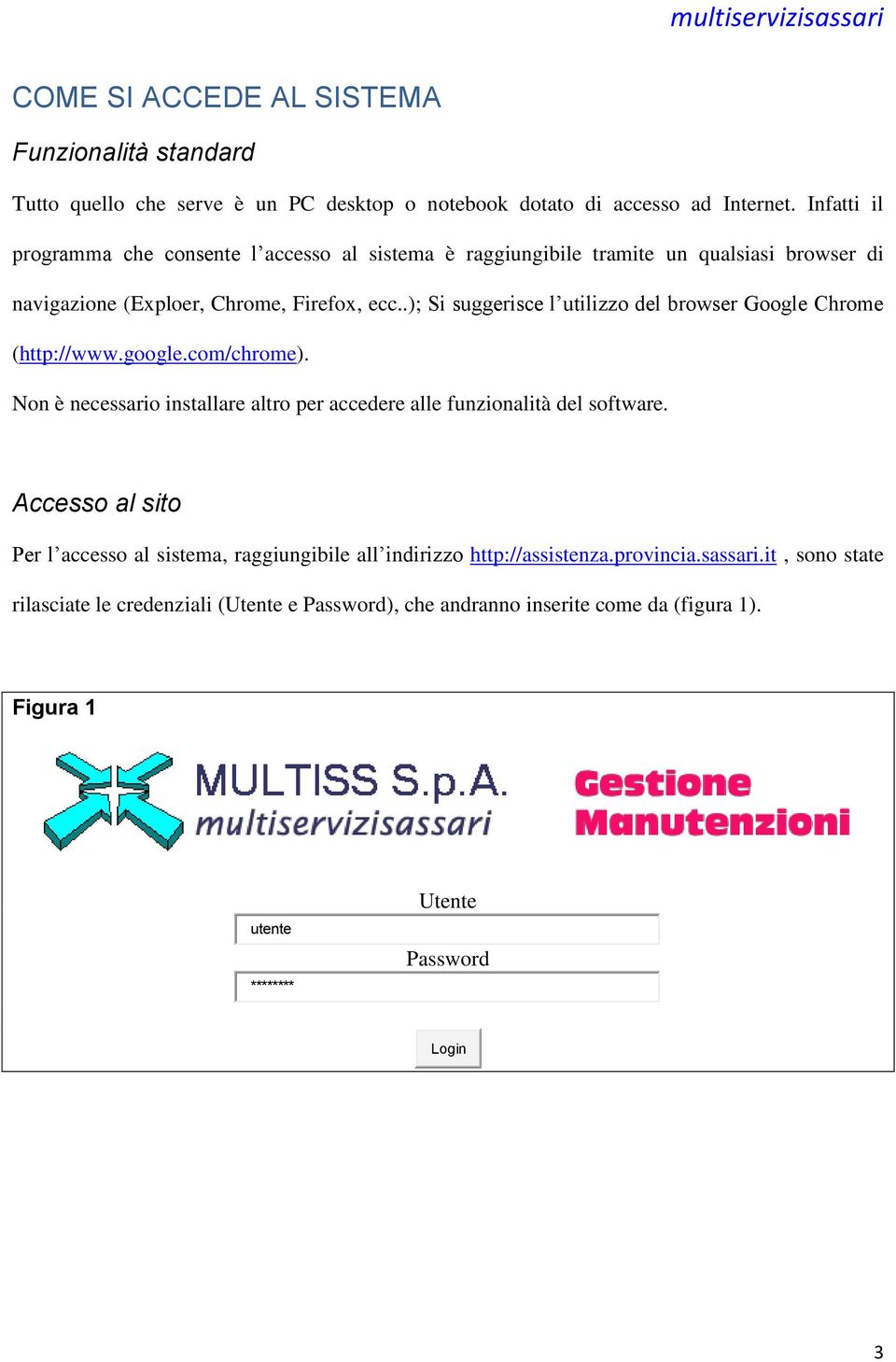 .); Si suggerisce l utilizzo del browser Google Chrome (http://www.google.com/chrome). Non è necessario installare altro per accedere alle funzionalità del software.