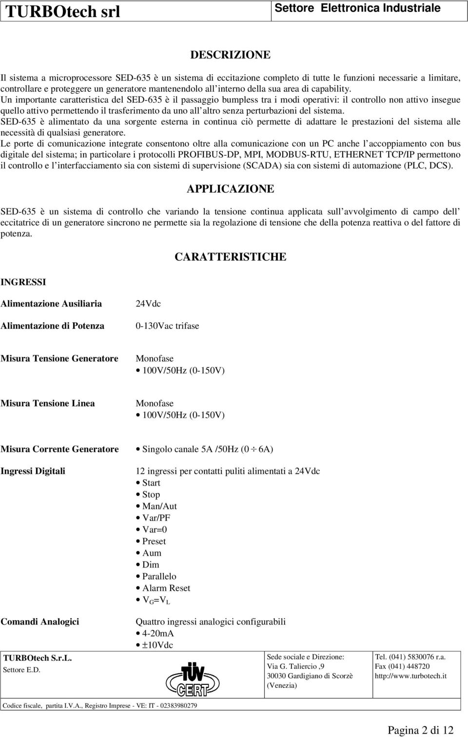 Un importante caratteristica del SED-635 è il passaggio bumpless tra i modi operativi: il controllo non attivo insegue quello attivo permettendo il trasferimento da uno all altro senza perturbazioni