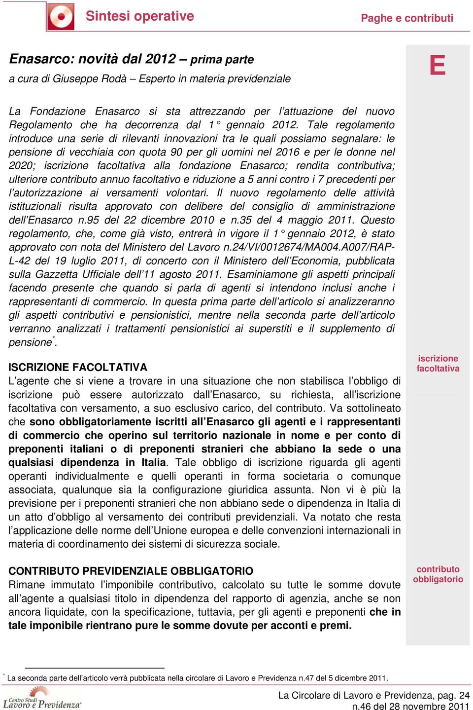 Tale regolamento introduce una serie di rilevanti innovazioni tra le quali possiamo segnalare: le pensione di vecchiaia con quota 90 per gli uomini nel 2016 e per le donne nel 2020; iscrizione