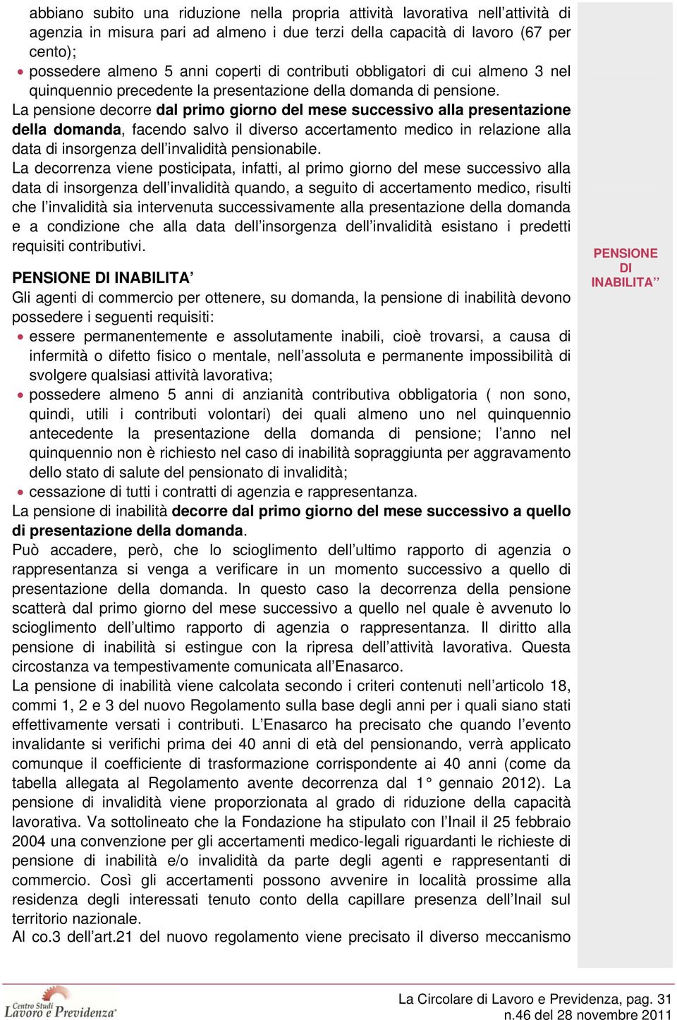 La pensione decorre dal primo giorno del mese successivo alla presentazione della domanda, facendo salvo il diverso accertamento medico in relazione alla data di insorgenza dell invalidità