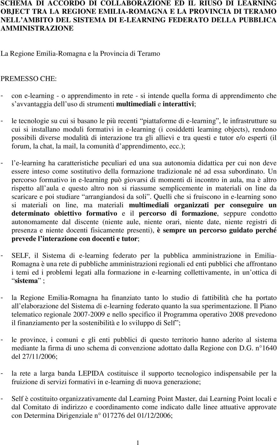 multimediali e interattivi; - le tecnologie su cui si basano le più recenti piattaforme di e-learning, le infrastrutture su cui si installano moduli formativi in e-learning (i cosiddetti learning