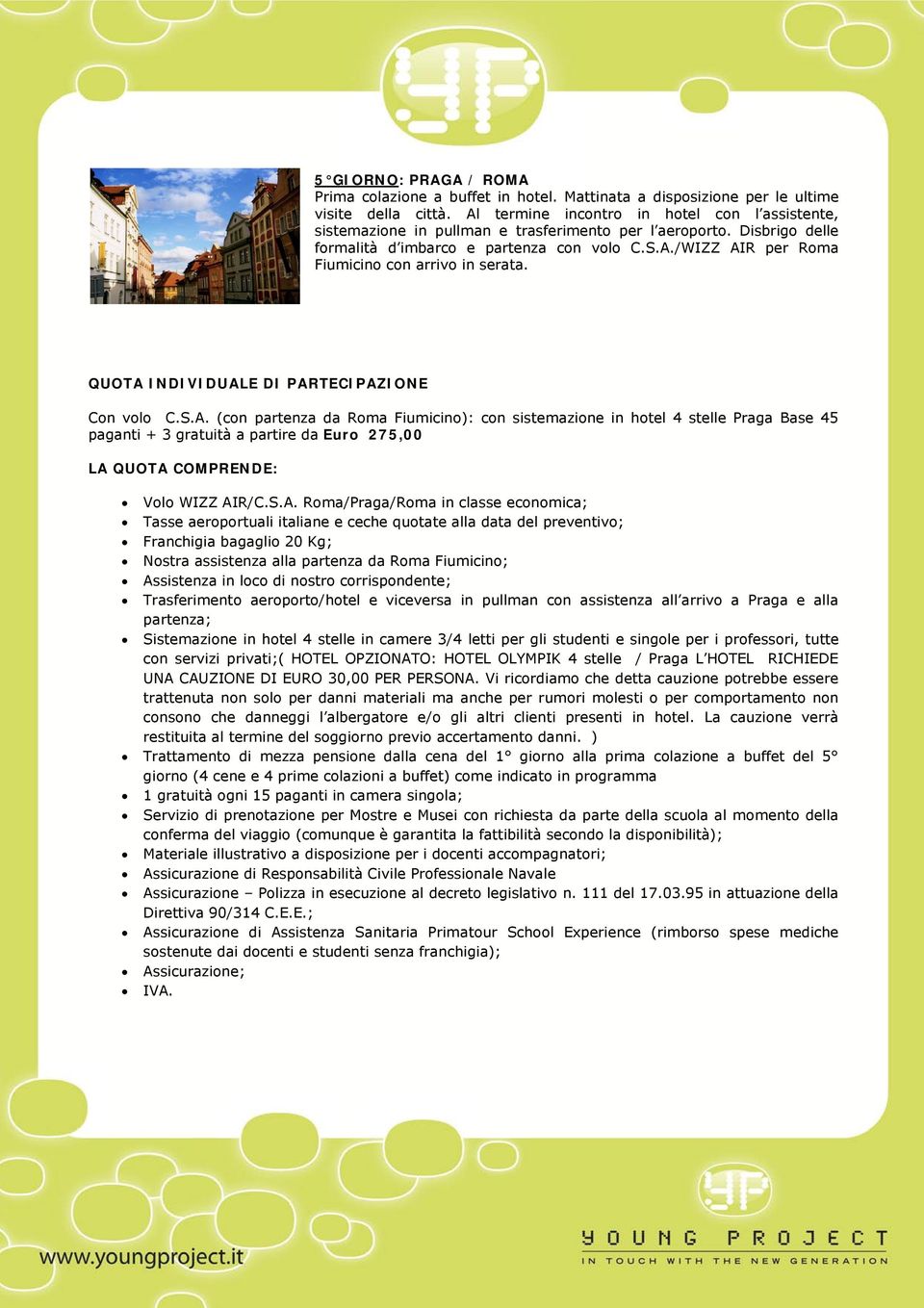 QUOTA INDIVIDUALE DI PARTECIPAZIONE Con volo C.S.A. (con partenza da Roma Fiumicino): con sistemazione in hotel 4 stelle Praga Base 45 paganti + 3 gratuità a partire da Euro 275,00 LA QUOTA COMPRENDE: Volo WIZZ AIR/C.