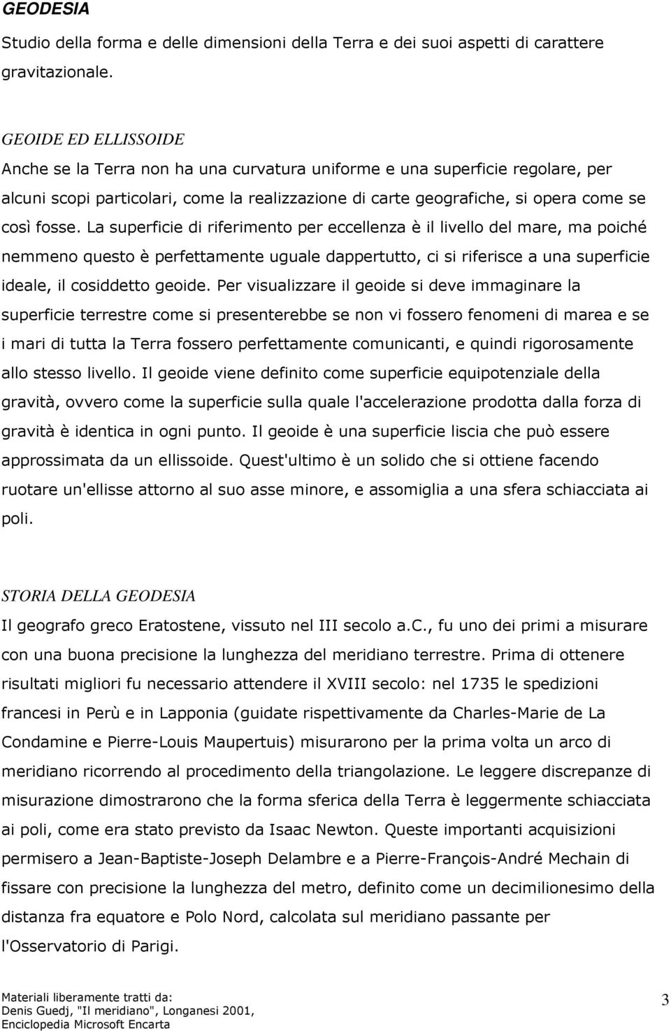 La superficie di riferimento per eccellenza è il livello del mare, ma poiché nemmeno questo è perfettamente uguale dappertutto, ci si riferisce a una superficie ideale, il cosiddetto geoide.