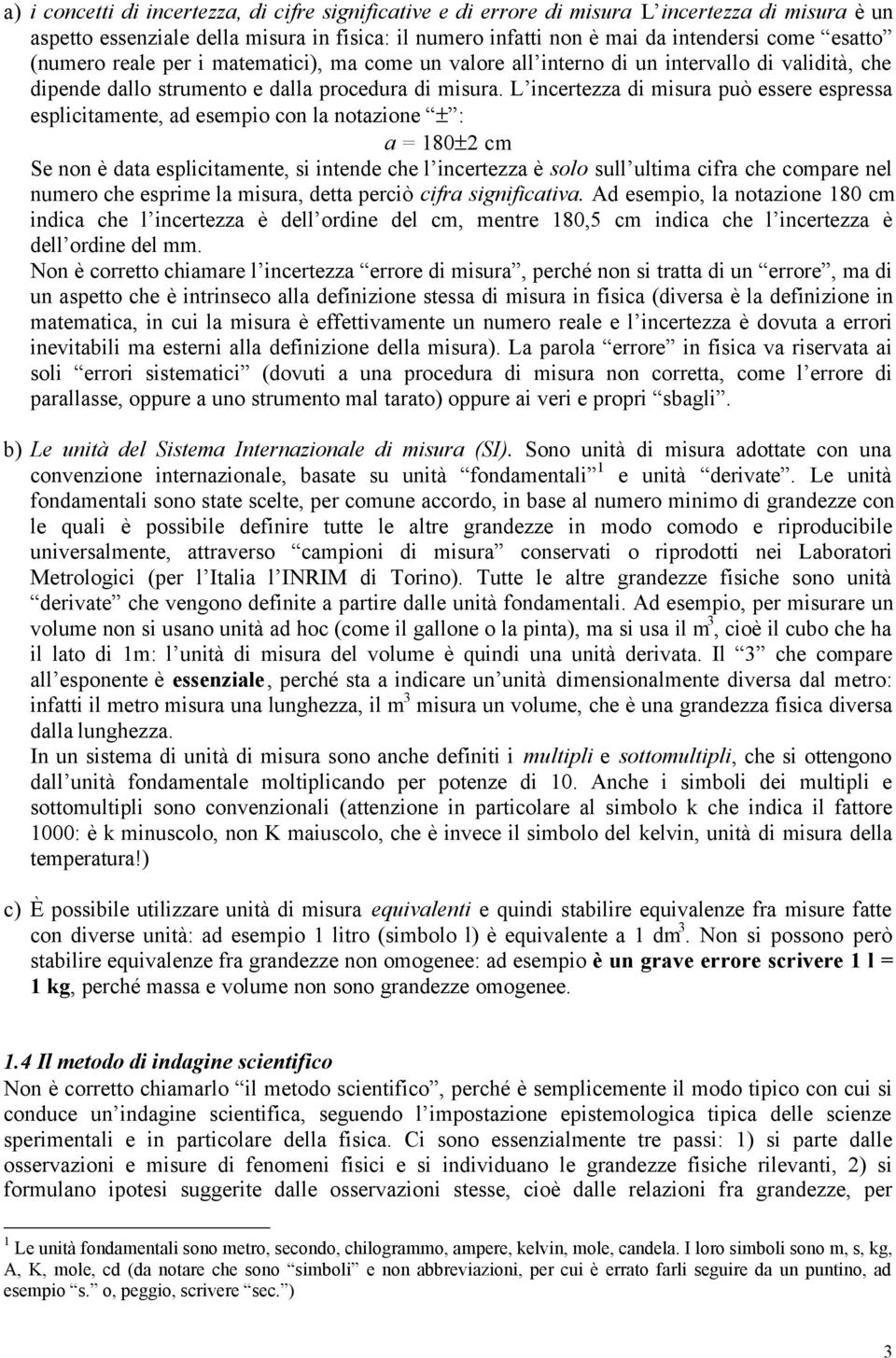 L incertezza di misura può essere espressa esplicitamente, ad esempio con la notazione ± : a = 180±2 cm Se non è data esplicitamente, si intende che l incertezza è solo sull ultima cifra che compare