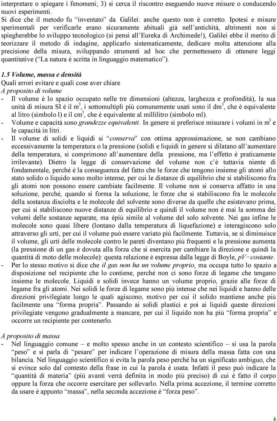 ), Galilei ebbe il merito di teorizzare il metodo di indagine, applicarlo sistematicamente, dedicare molta attenzione alla precisione della misura, sviluppando strumenti ad hoc che permettessero di