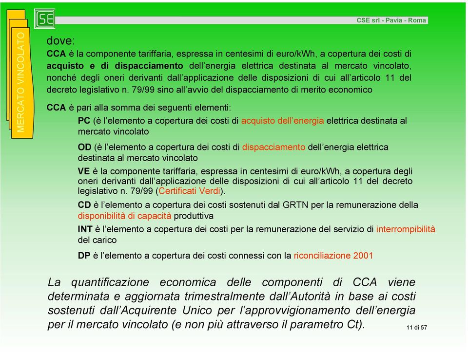 79/99 sino all avvio del dispacciamento di merito economico CCA è pari alla somma dei seguenti elementi: PC (è l elemento a copertura dei costi di acquisto dell energia elettrica destinata al mercato