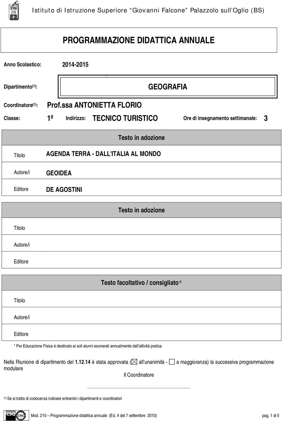 adozione Testo facoltativo / consigliato* * Per Educazione Fisica è destinato ai soli alunni esonerati annualmente dall attività pratica Nella Riunione di dipartimento del 1.12.