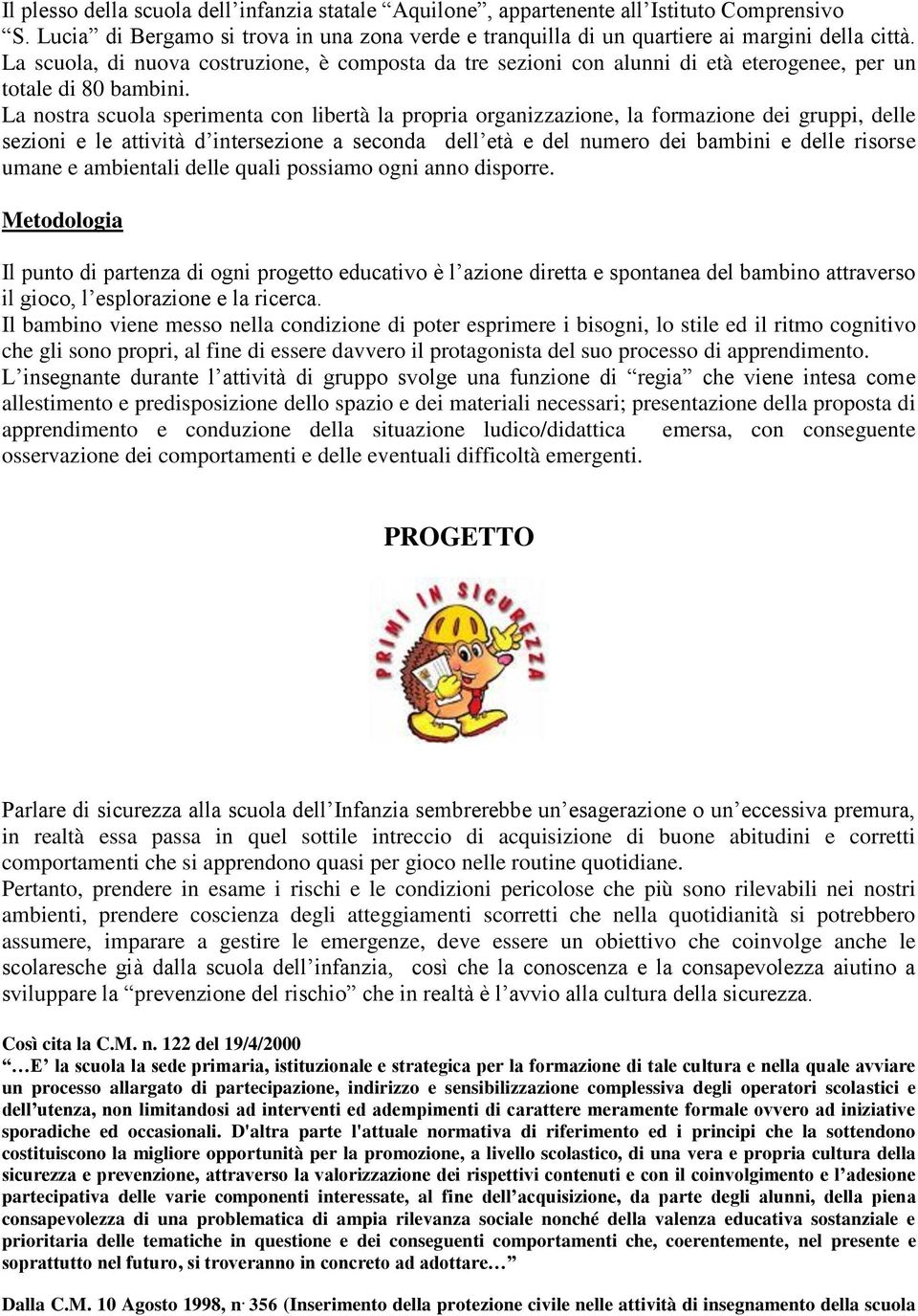 La nostra scuola sperimenta con libertà la propria organizzazione, la formazione dei gruppi, delle sezioni e le attività d intersezione a seconda dell età e del numero dei bambini e delle risorse