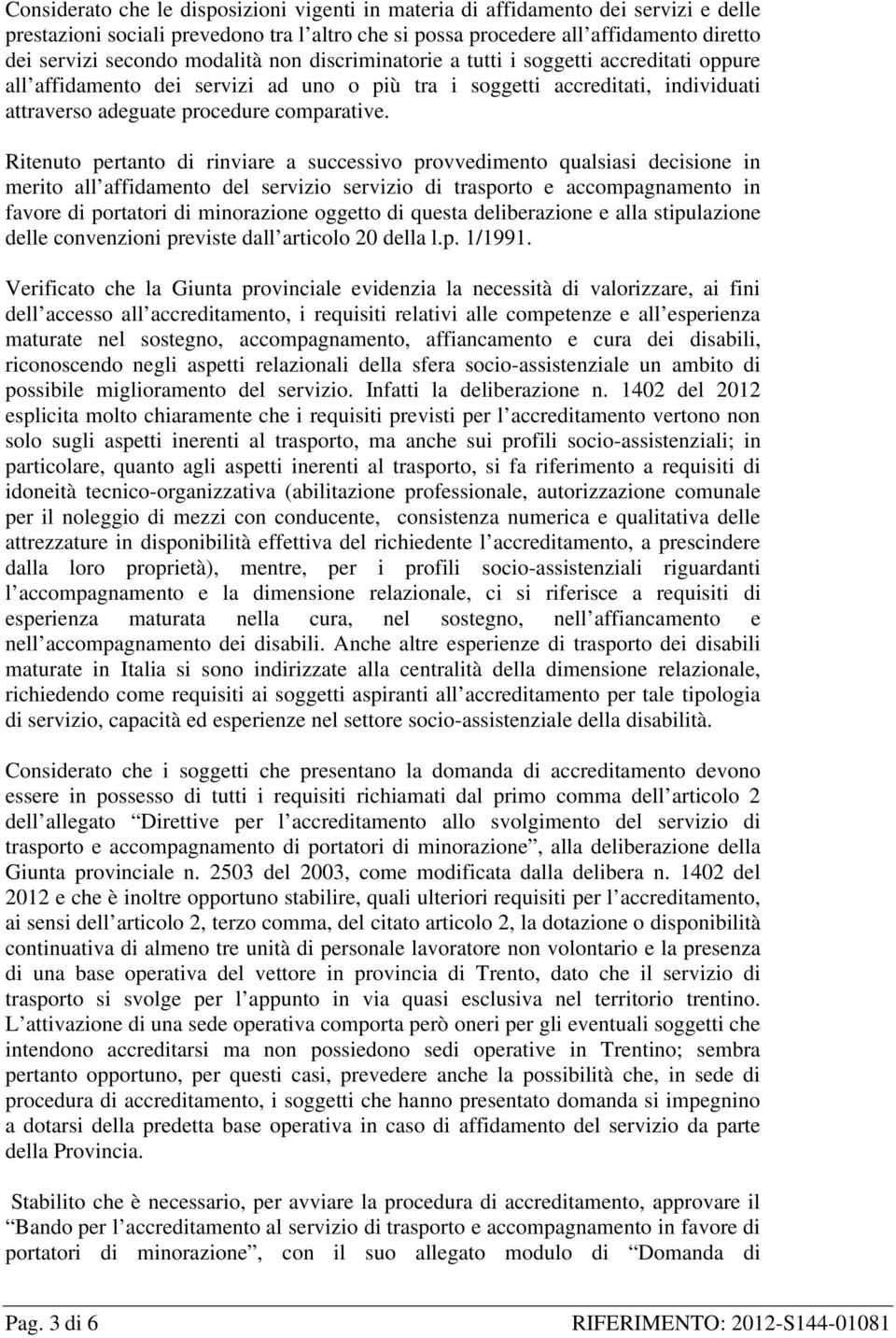 Ritenuto pertanto di rinviare a successivo provvedimento qualsiasi decisione in merito all affidamento del servizio servizio di trasporto e accompagnamento in favore di portatori di minorazione