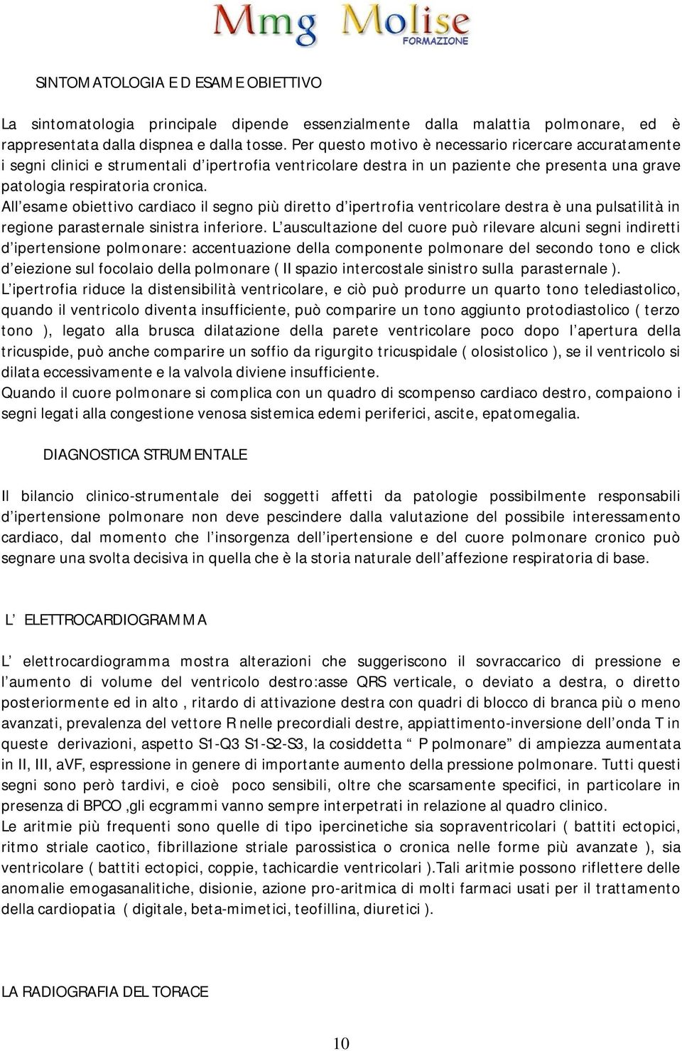 All esame obiettivo cardiaco il segno più diretto d ipertrofia ventricolare destra è una pulsatilità in regione parasternale sinistra inferiore.